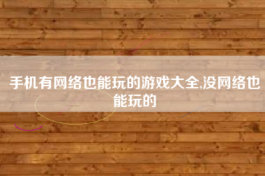 手机有网络也能玩的游戏大全,没网络也能玩的