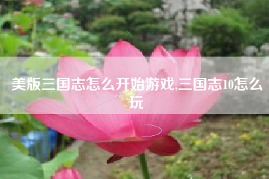 美版三国志怎么开始游戏,三国志10怎么玩