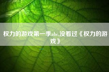 权力的游戏第一季abc,没看过《权力的游戏》