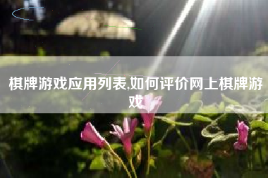 棋牌游戏应用列表,如何评价网上棋牌游戏