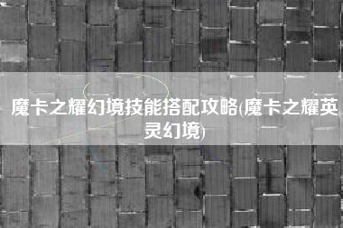 魔卡之耀幻境技能搭配攻略(魔卡之耀英灵幻境)