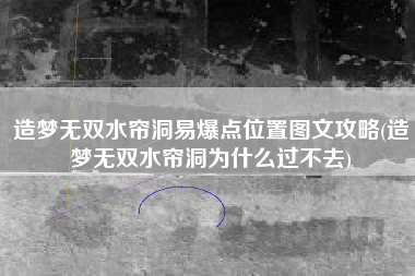 造梦无双水帘洞易爆点位置图文攻略(造梦无双水帘洞为什么过不去)