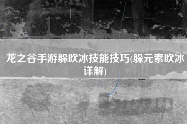龙之谷手游躲吹冰技能技巧(躲元素吹冰详解)