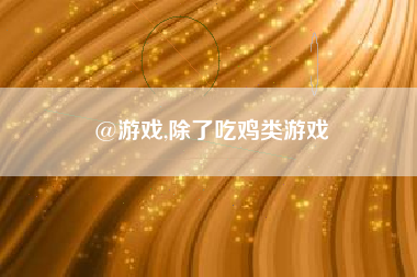 @游戏,除了吃鸡类游戏