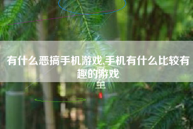 有什么恶搞手机游戏,手机有什么比较有趣的游戏