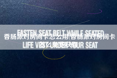 香肠派对房间卡怎么用(香肠派对房间卡怎么免费获得)