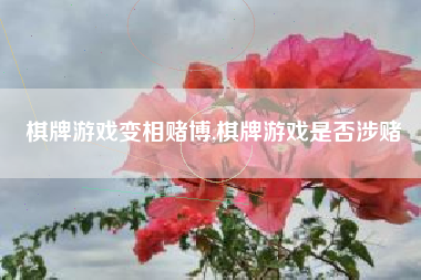 棋牌游戏变相赌博,棋牌游戏是否涉赌