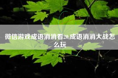 微信游戏成语消消看20,成语消消大战怎么玩