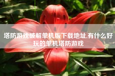 塔防游戏破解单机版下载地址,有什么好玩的单机塔防游戏