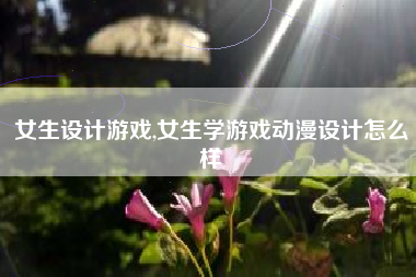 女生设计游戏,女生学游戏动漫设计怎么样
