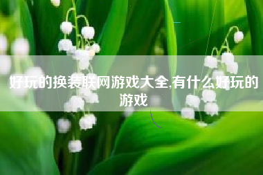 好玩的换装联网游戏大全,有什么好玩的游戏