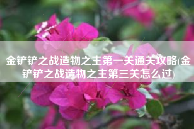 金铲铲之战造物之主第一关通关攻略(金铲铲之战造物之主第三关怎么过)