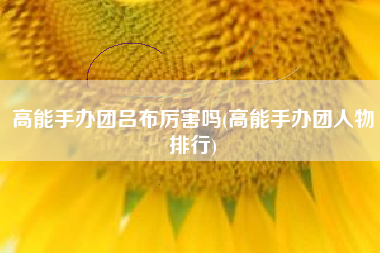 高能手办团吕布厉害吗(高能手办团人物排行)