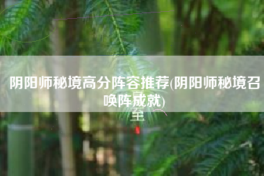 阴阳师秘境高分阵容推荐(阴阳师秘境召唤阵成就)