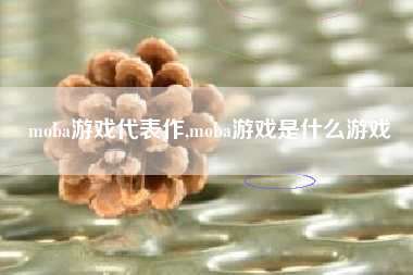 moba游戏代表作,moba游戏是什么游戏