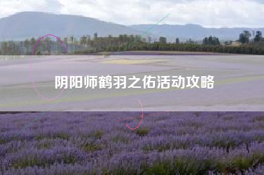 阴阳师鹤羽之佑活动攻略