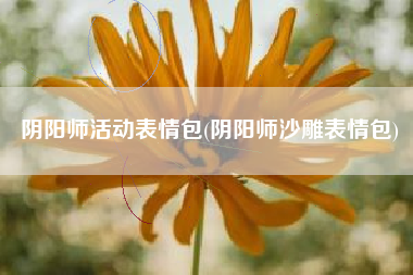 阴阳师活动表情包(阴阳师沙雕表情包)