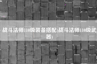战斗法师110级装备搭配(战斗法师110级武器)