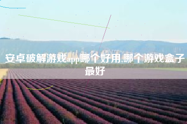 安卓破解游戏app哪个好用,哪个游戏盒子最好