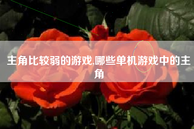 主角比较弱的游戏,哪些单机游戏中的主角