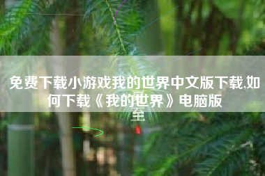 免费下载小游戏我的世界中文版下载,如何下载《我的世界》电脑版