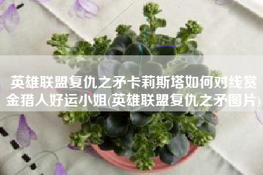 英雄联盟复仇之矛卡莉斯塔如何对线赏金猎人好运小姐(英雄联盟复仇之矛图片)