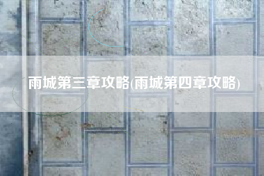 雨城第三章攻略(雨城第四章攻略)