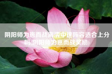 阴阳师为崽而战离清中速阵容适合上分吗(阴阳师为崽而战奖励)