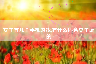 女生有几个手机游戏,有什么适合女生玩的