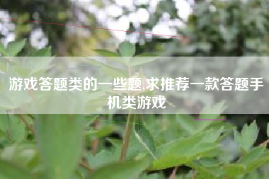 游戏答题类的一些题,求推荐一款答题手机类游戏