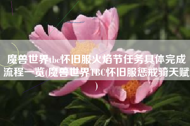 魔兽世界tbc怀旧服火焰节任务具体完成流程一览(魔兽世界TBC怀旧服惩戒骑天赋)