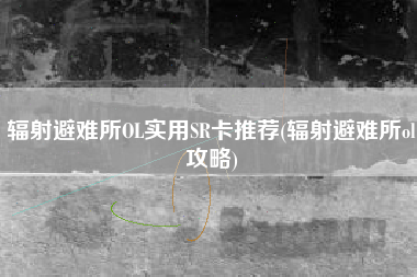 辐射避难所OL实用SR卡推荐(辐射避难所ol攻略)