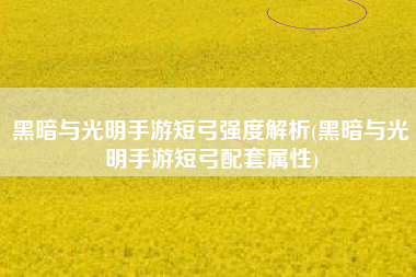 黑暗与光明手游短弓强度解析(黑暗与光明手游短弓配套属性)