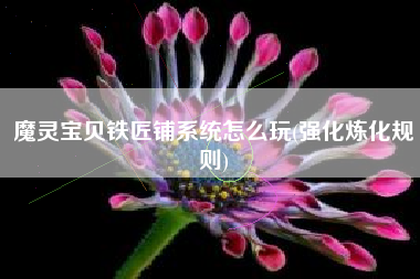 魔灵宝贝铁匠铺系统怎么玩(强化炼化规则)