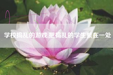 学校捣乱的游戏,把捣乱的学生聚在一处