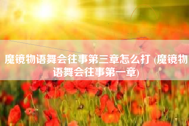 魔镜物语舞会往事第三章怎么打 (魔镜物语舞会往事第一章)