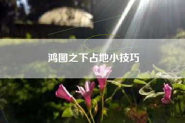 鸿图之下占地小技巧