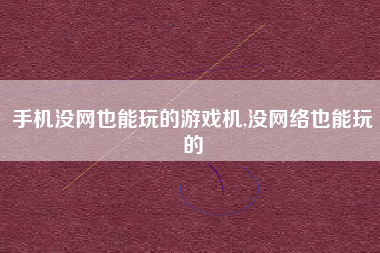 手机没网也能玩的游戏机,没网络也能玩的