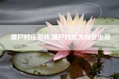 僵尸村庄游戏,僵尸村庄为何会出现