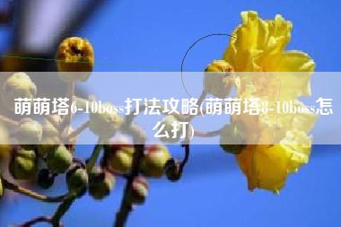 萌萌塔6-10boss打法攻略(萌萌塔8-10boss怎么打)