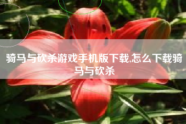 骑马与砍杀游戏手机版下载,怎么下载骑马与砍杀