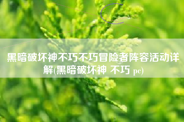 黑暗破坏神不巧不巧冒险者阵容活动详解(黑暗破坏神 不巧 pc)