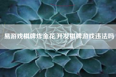 易游戏棋牌炸金花,开发棋牌游戏违法吗