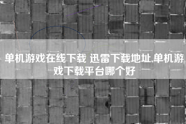 单机游戏在线下载 迅雷下载地址,单机游戏下载平台哪个好