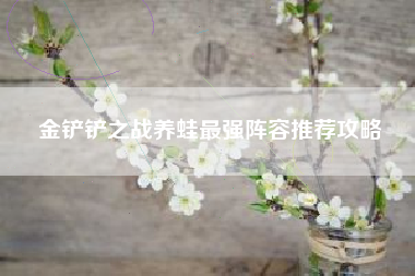 金铲铲之战养蛙最强阵容推荐攻略