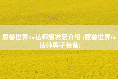 魔兽世界tbc法师爆发宏介绍 (魔兽世界tbc法师牌子装备)