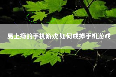 易上瘾的手机游戏,如何戒掉手机游戏