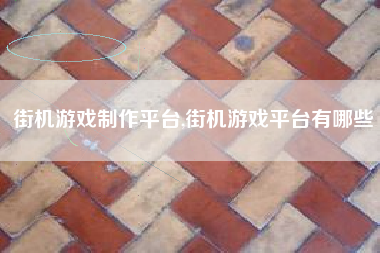 街机游戏制作平台,街机游戏平台有哪些