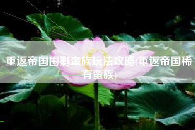 重返帝国围剿蛮族玩法攻略(重返帝国稀有蛮族)