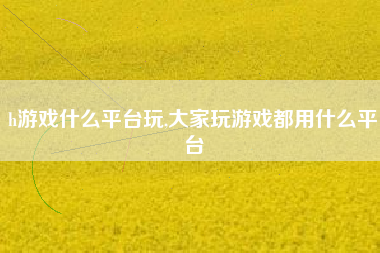 h游戏什么平台玩,大家玩游戏都用什么平台
